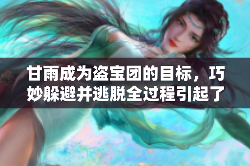 甘雨成為盜寶團的目標，巧妙躲避并逃脫全過程引起了關注
