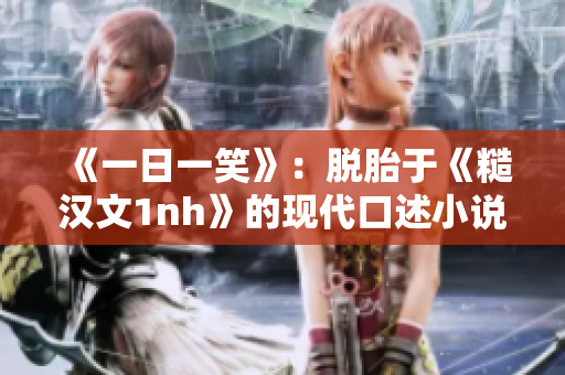 《一日一笑》：脫胎于《糙漢文1nh》的現代口述小說