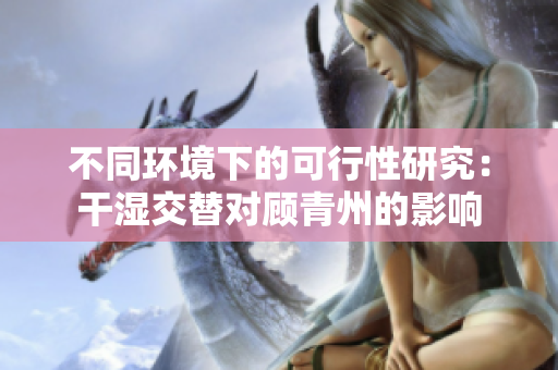 不同環境下的可行性研究：干濕交替對顧青州的影響