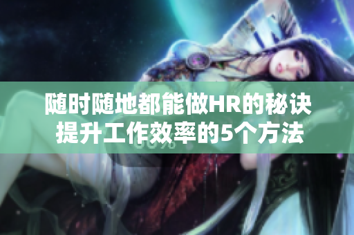 隨時隨地都能做HR的秘訣 提升工作效率的5個方法