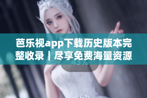 芭樂視app下載歷史版本完整收錄｜盡享免費海量資源