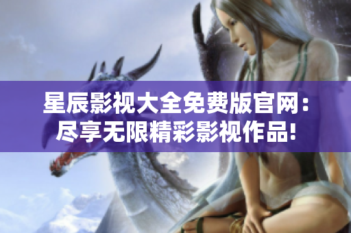 星辰影視大全免費版官網：盡享無限精彩影視作品!
