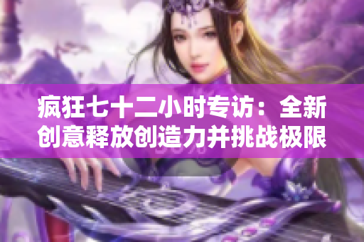 瘋狂七十二小時專訪：全新創意釋放創造力并挑戰極限