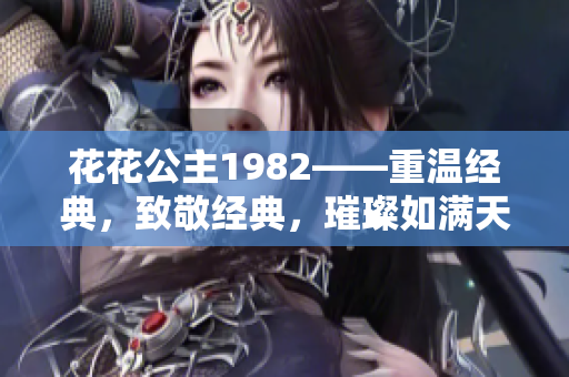 花花公主1982——重溫經(jīng)典，致敬經(jīng)典，璀璨如滿天星