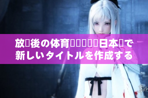 放課後の體育倉庫ーーー日本語で新しいタイトルを作成する
