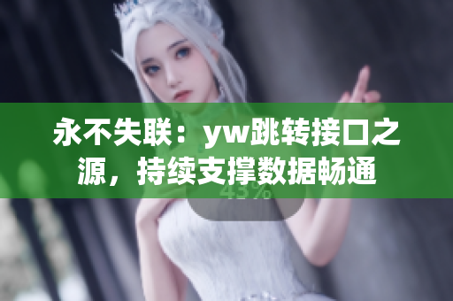 永不失聯(lián)：yw跳轉(zhuǎn)接口之源，持續(xù)支撐數(shù)據(jù)暢通