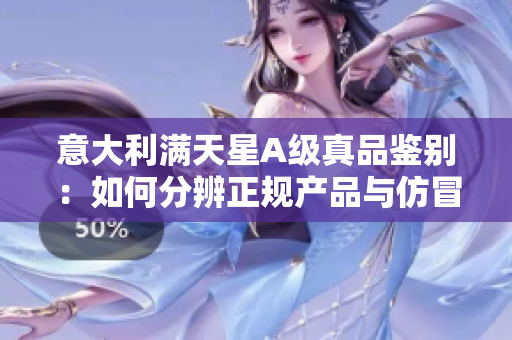 意大利滿天星A級(jí)真品鑒別：如何分辨正規(guī)產(chǎn)品與仿冒品