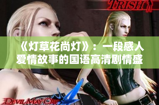 《燈草花尚燈》：一段感人愛情故事的國(guó)語(yǔ)高清劇情盛宴