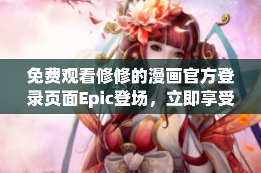 免費觀看修修的漫畫官方登錄頁面Epic登場，立即享受視覺盛宴