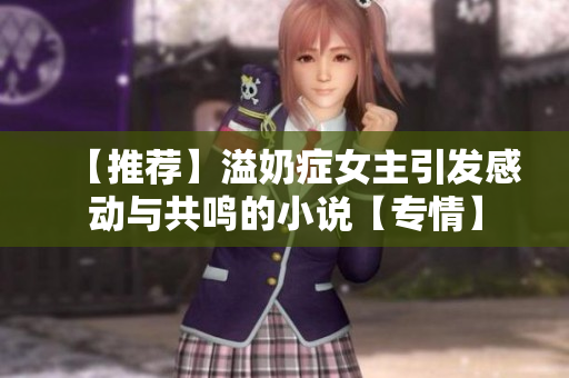 【推薦】溢奶癥女主引發感動與共鳴的小說【專情】